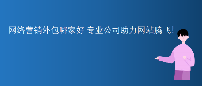 網(wǎng)絡(luò)營(yíng)銷外包哪家好